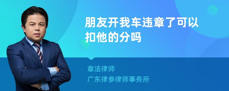 朋友开我车违章了可以扣他的分吗