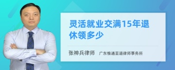 灵活就业交满15年退休领多少