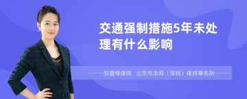 交通强制措施5年未处理有什么影响