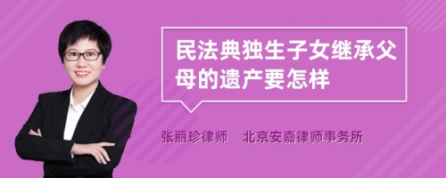 民法典独生子女继承父母的遗产要怎样