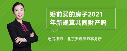 婚前买的房子2021年新规算共同财产吗