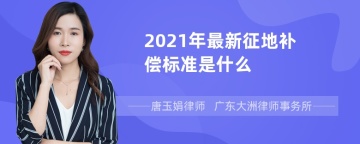 2021年最新征地补偿标准是什么