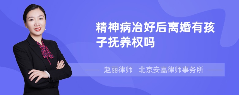 精神病冶好后离婚有孩子抚养权吗