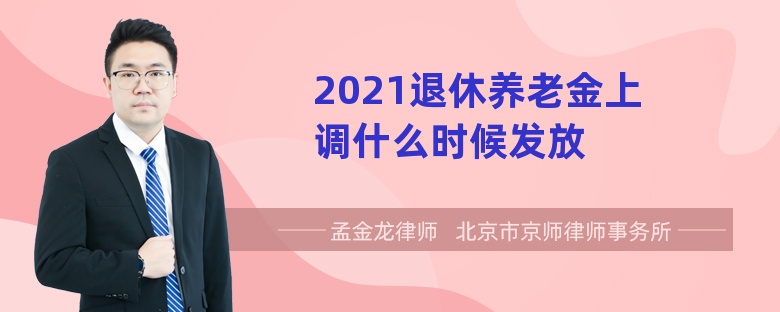 2021退休养老金上调什么时候发放