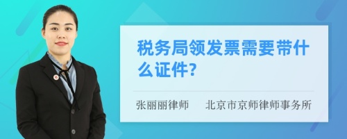 税务局领发票需要带什么证件?