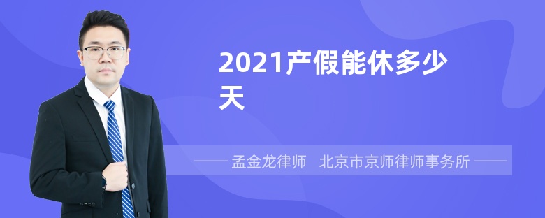 2021产假能休多少天