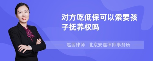 对方吃低保可以索要孩子抚养权吗