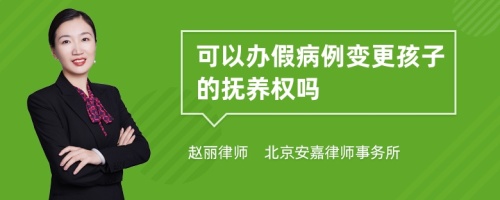 可以办假病例变更孩子的抚养权吗