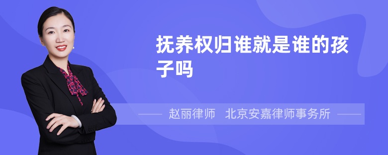 抚养权归谁就是谁的孩子吗