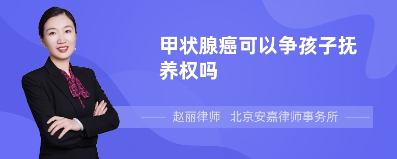 甲状腺癌可以争孩子抚养权吗