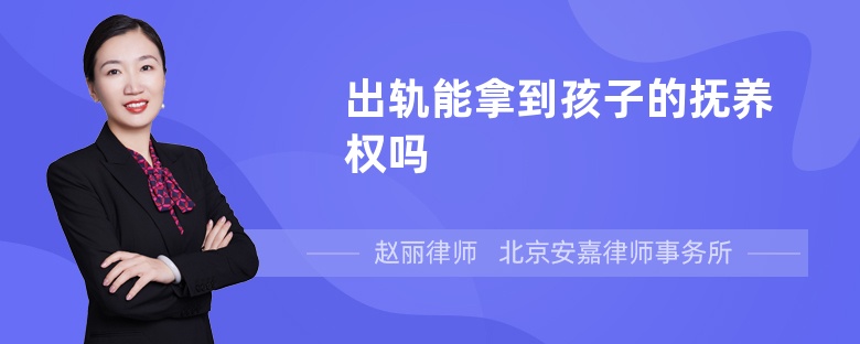 出轨能拿到孩子的抚养权吗