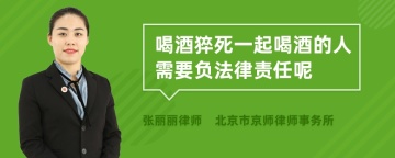 喝酒猝死一起喝酒的人需要负法律责任呢