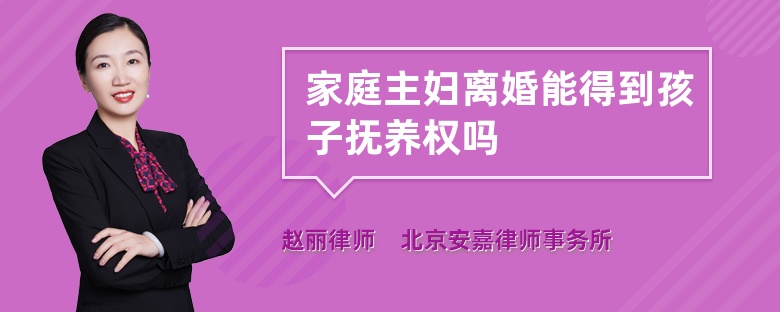 家庭主妇离婚能得到孩子抚养权吗