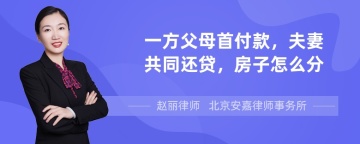 一方父母首付款，夫妻共同还贷，房子怎么分