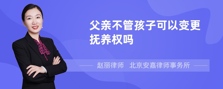 父亲不管孩子可以变更抚养权吗