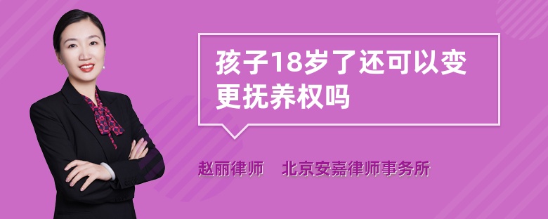 孩子18岁了还可以变更抚养权吗