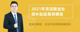 2021年灵活就业社保补贴政策有哪些