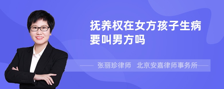 抚养权在女方孩子生病要叫男方吗