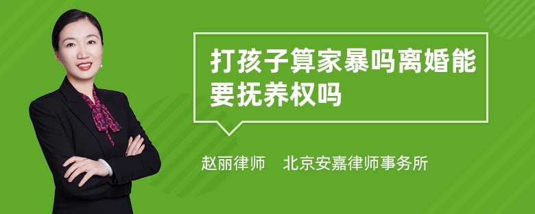 打孩子算家暴吗离婚能要抚养权吗