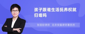 孩子跟谁生活抚养权就归谁吗