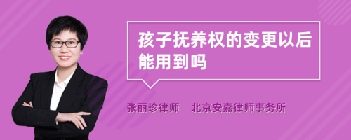 孩子抚养权的变更以后能用到吗