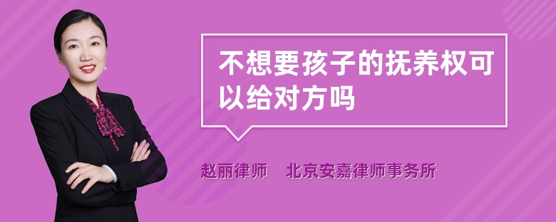 不想要孩子的抚养权可以给对方吗