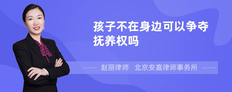 孩子不在身边可以争夺抚养权吗