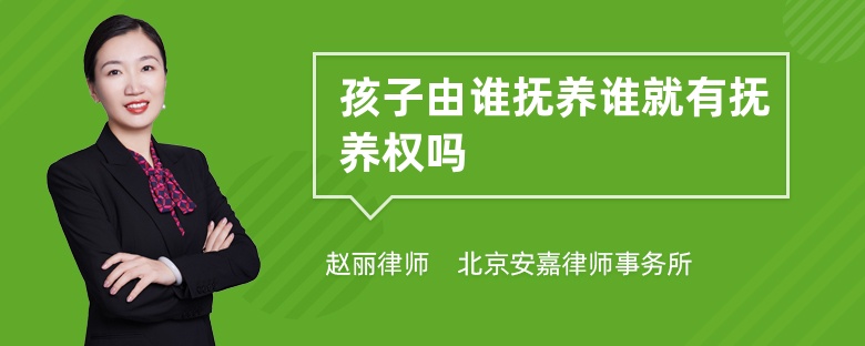 孩子由谁抚养谁就有抚养权吗