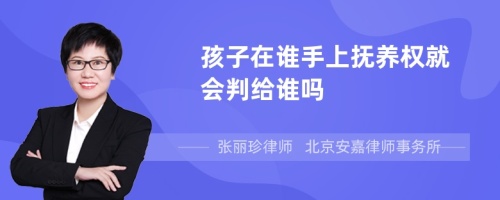 孩子在谁手上抚养权就会判给谁吗