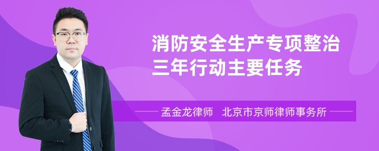 消防安全生产专项整治三年行动主要任务