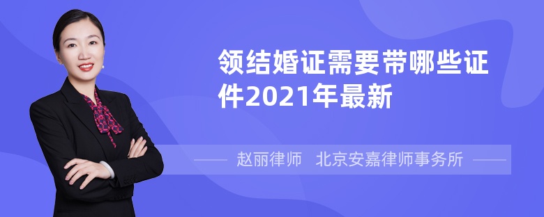 领结婚证需要带哪些证件2021年最新