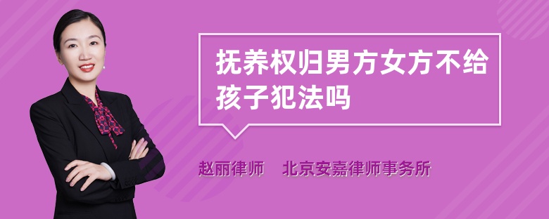 抚养权归男方女方不给孩子犯法吗