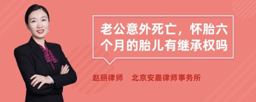 老公意外死亡，怀胎六个月的胎儿有继承权吗