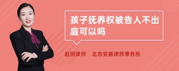 孩子抚养权被告人不出庭可以吗