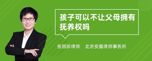 孩子可以不让父母拥有抚养权吗