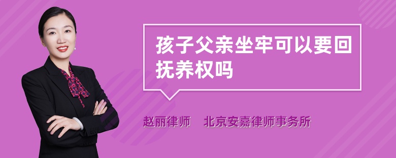 孩子父亲坐牢可以要回抚养权吗