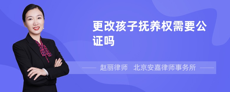 更改孩子抚养权需要公证吗