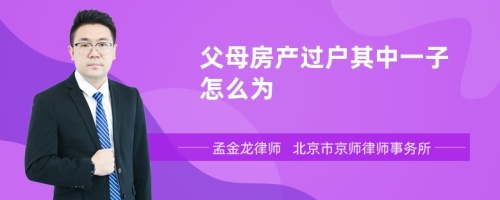 父母房产过户其中一子怎么为