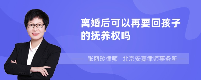 离婚后可以再要回孩子的抚养权吗