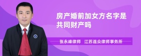 房产婚前加女方名字是共同财产吗