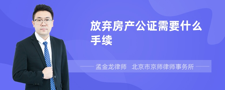 放弃房产公证需要什么手续