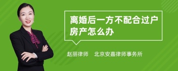 离婚后一方不配合过户房产怎么办