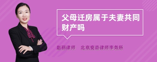 父母迁房属于夫妻共同财产吗