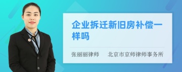 企业拆迁新旧房补偿一样吗