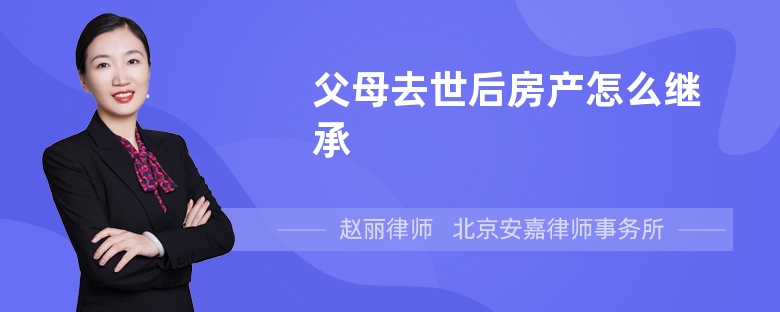 父母去世后房产怎么继承