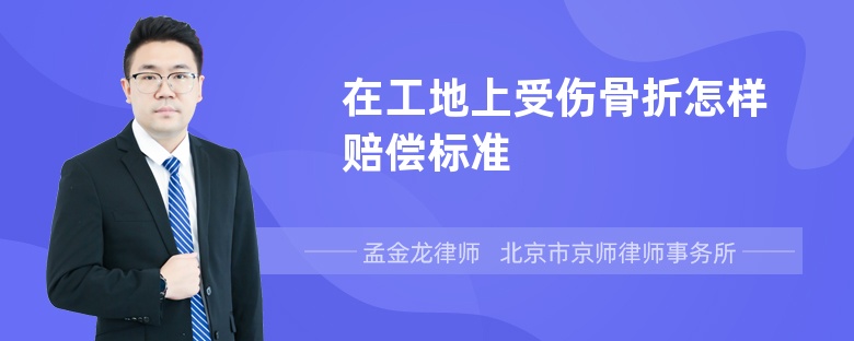 在工地上受伤骨折怎样赔偿标准