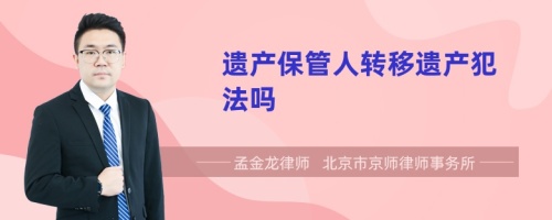 遗产保管人转移遗产犯法吗