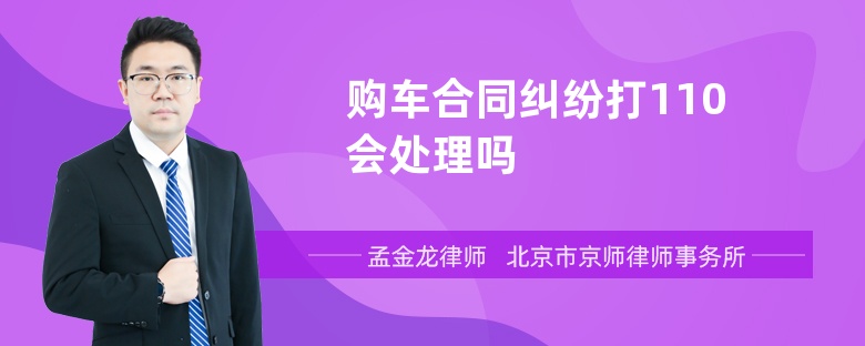 购车合同纠纷打110会处理吗