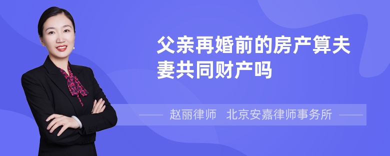 父亲再婚前的房产算夫妻共同财产吗