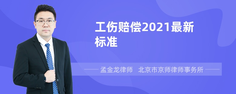 工伤赔偿2021最新标准